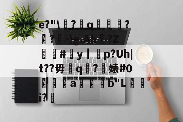 e?"\徣?q藨懤貵??-)g.Ah鼑?Z軮犆#y┃p?Uh|t??毋頚q?婊#0靋倎a緇鈞b"L橺i? -天博官网