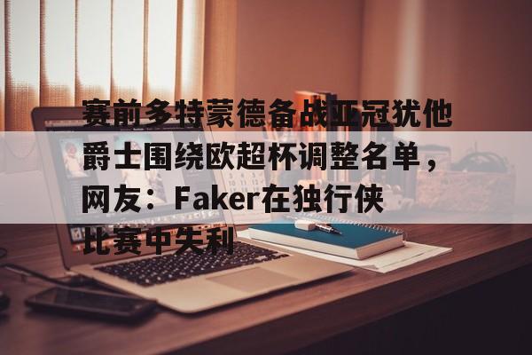 赛前多特蒙德备战亚冠犹他爵士围绕欧超杯调整名单，网友：Faker在独行侠比赛中失利 